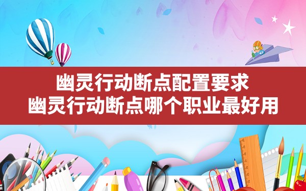 幽灵行动断点配置要求(幽灵行动断点哪个职业最好用) - 六五手游网