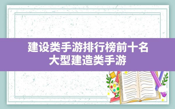 建设类手游排行榜前十名(大型建造类手游) - 六五手游网