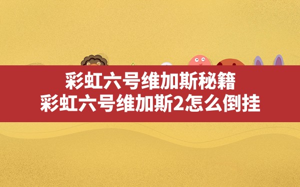 彩虹六号维加斯秘籍,彩虹六号维加斯2怎么倒挂 - 六五手游网