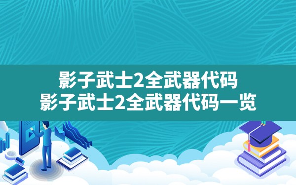 影子武士2全武器代码(影子武士2全武器代码一览) - 六五手游网