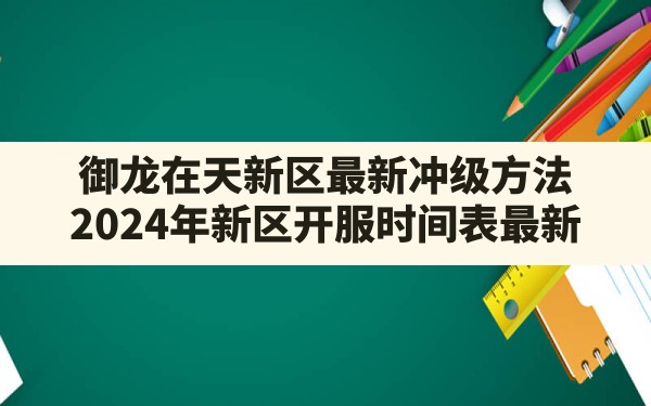 御龙在天新区最新冲级方法,2024年新区开服时间表最新 - 六五手游网