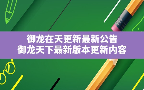 御龙在天更新最新公告(御龙天下最新版本更新内容) - 六五手游网