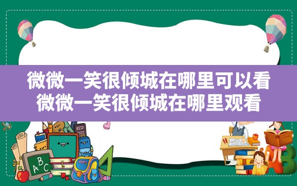 微微一笑很倾城在哪里可以看(微微一笑很倾城在哪里观看) - 六五手游网