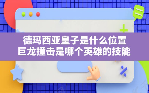 德玛西亚皇子是什么位置,巨龙撞击是哪个英雄的技能 - 六五手游网