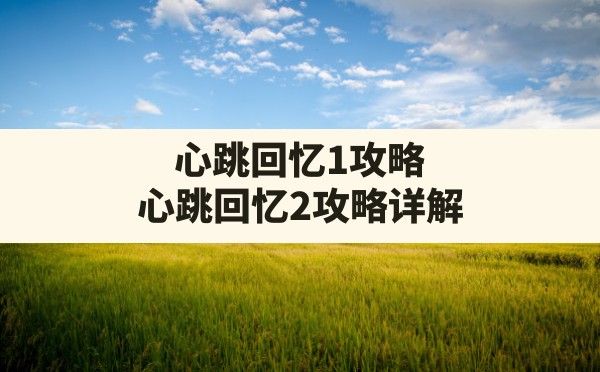 心跳回忆1攻略(心跳回忆2攻略详解) - 六五手游网