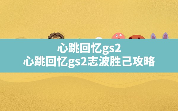 心跳回忆gs2(心跳回忆gs2志波胜己攻略) - 六五手游网