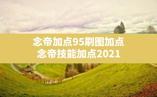 念帝加点95刷图加点(念帝技能加点2021) - 六五手游网