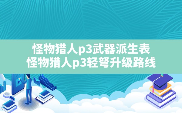 怪物猎人p3武器派生表,怪物猎人p3轻弩升级路线 - 六五手游网