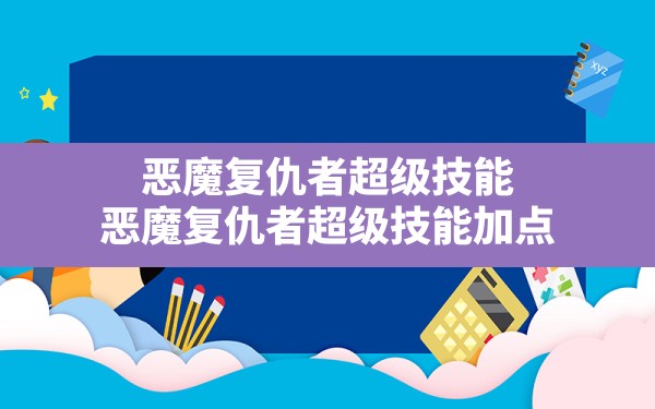 恶魔复仇者超级技能(恶魔复仇者超级技能加点) - 六五手游网