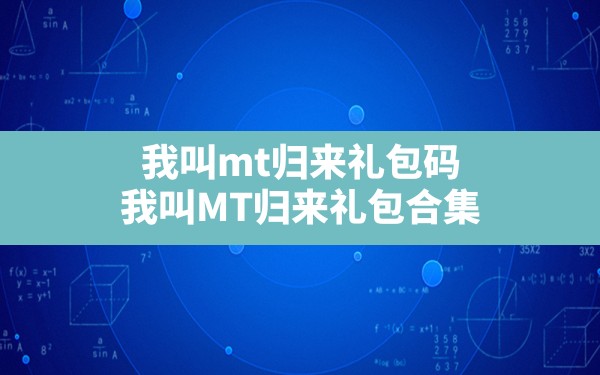 我叫mt归来礼包码,我叫MT归来礼包合集 - 六五手游网