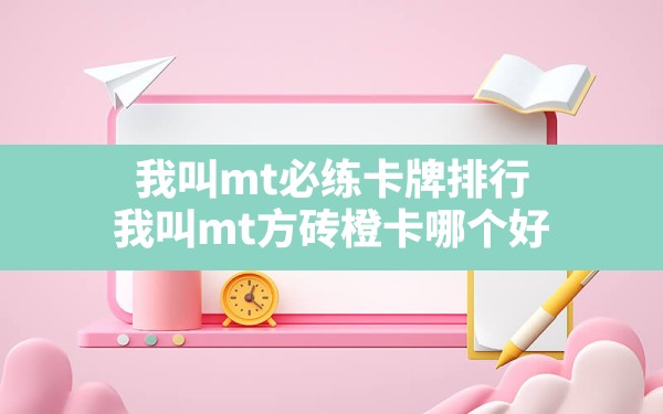 我叫mt必练卡牌排行(我叫mt方砖橙卡哪个好) - 六五手游网