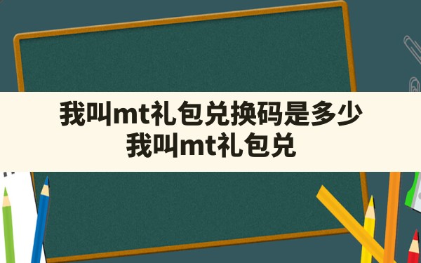 我叫mt礼包兑换码是多少,我叫mt礼包兑换码大全2021 - 六五手游网