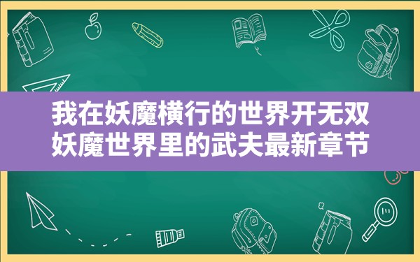 我在妖魔横行的世界开无双(妖魔世界里的武夫最新章节) - 六五手游网