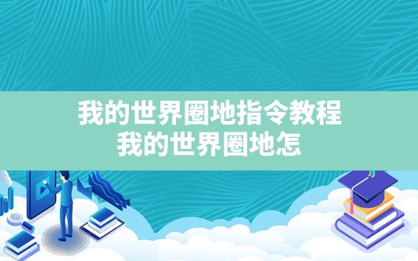 我的世界圈地指令教程(我的世界圈地怎么给别人所有权限) - 六五手游网