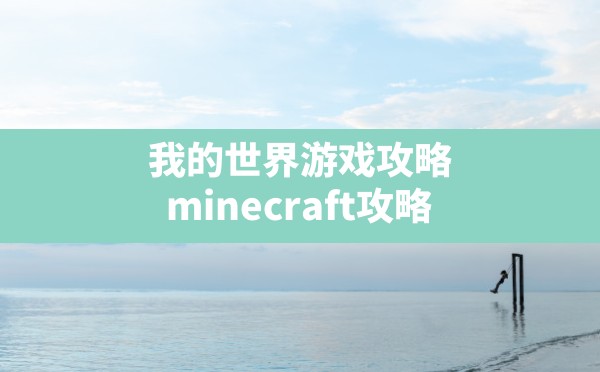 我的世界游戏攻略,minecraft攻略 - 六五手游网