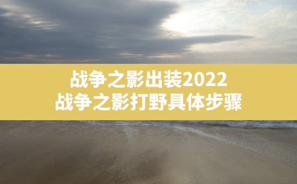 战争之影出装2022,战争之影打野具体步骤 - 六五手游网