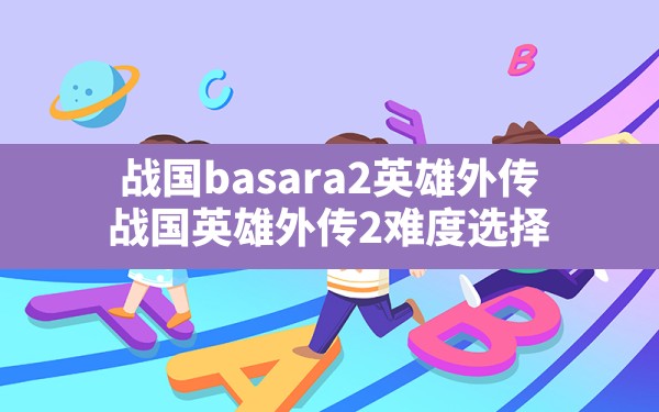 战国basara2英雄外传(战国英雄外传2难度选择) - 六五手游网