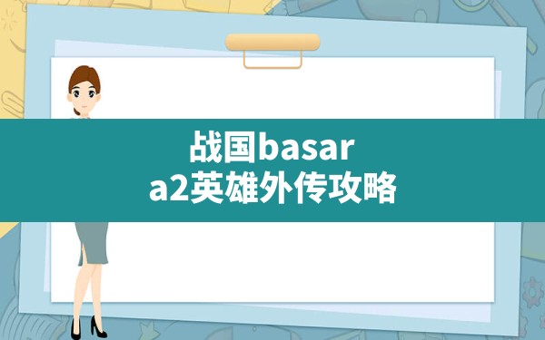 战国basara2英雄外传攻略,BASARA2外传道具说明 - 六五手游网