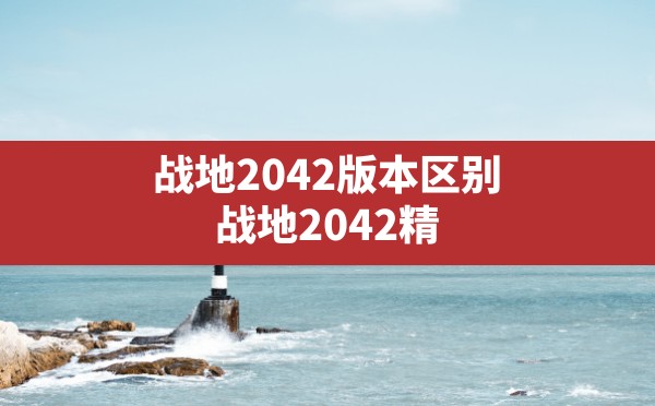 战地2042版本区别,战地2042精英版和终极版区别 - 六五手游网