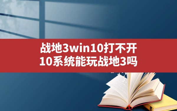 战地3win10打不开,10系统能玩战地3吗 - 六五手游网