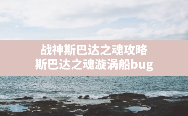 战神斯巴达之魂攻略,斯巴达之魂漩涡船bug - 六五手游网