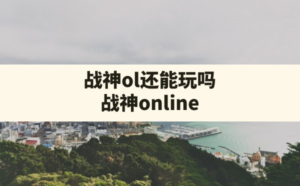 战神ol还能玩吗,战神online - 六五手游网