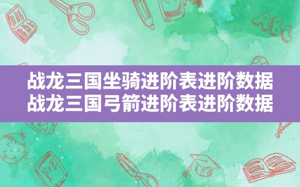 战龙三国坐骑进阶表进阶数据(战龙三国弓箭进阶表进阶数据) - 六五手游网