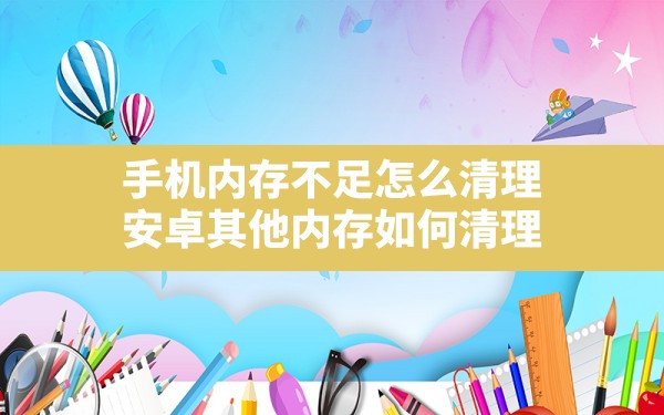 手机内存不足怎么清理(安卓其他内存如何清理) - 六五手游网