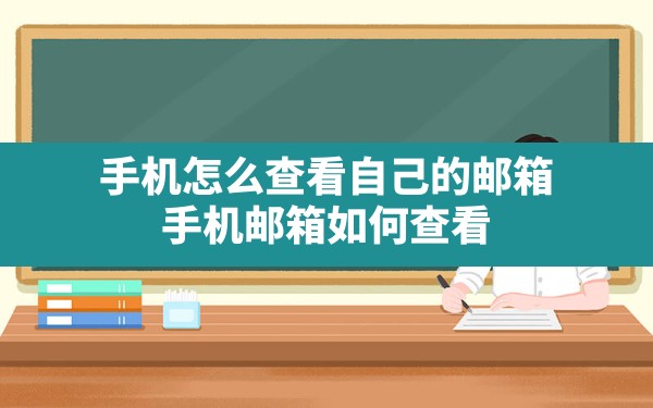 手机怎么查看自己的邮箱,手机邮箱如何查看 - 六五手游网