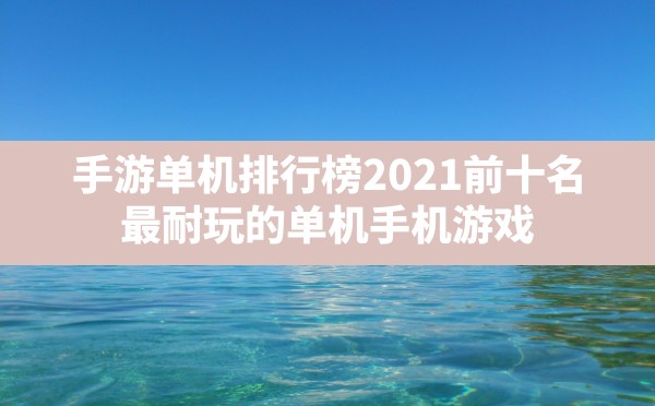 手游单机排行榜2021前十名,最耐玩的单机手机游戏 - 六五手游网