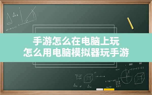 手游怎么在电脑上玩(怎么用电脑模拟器玩手游) - 六五手游网