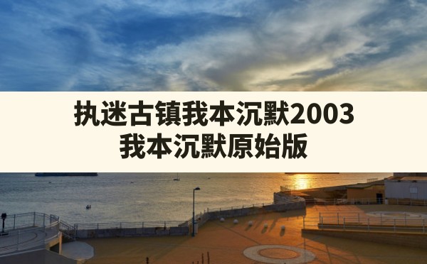 执迷古镇我本沉默2003,我本沉默原始版 - 六五手游网