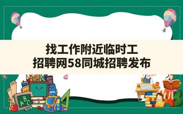 找工作附近临时工,招聘网58同城招聘发布 - 六五手游网