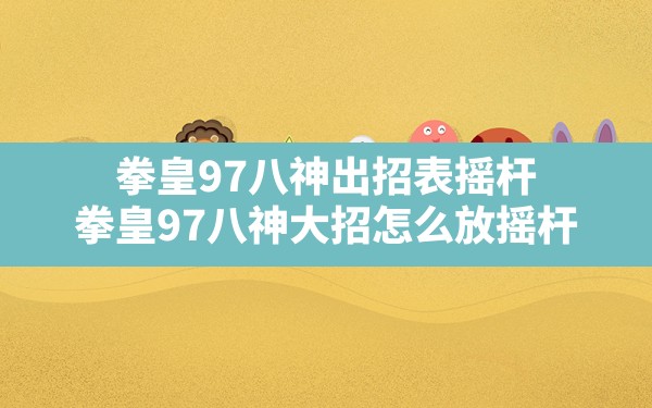 拳皇97八神出招表摇杆,拳皇97八神大招怎么放摇杆 - 六五手游网