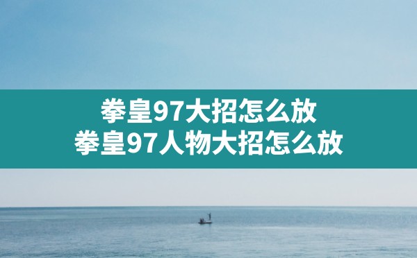 拳皇97大招怎么放,拳皇97人物大招怎么放 - 六五手游网