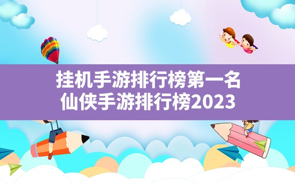 挂机手游排行榜第一名,仙侠手游排行榜2023 - 六五手游网