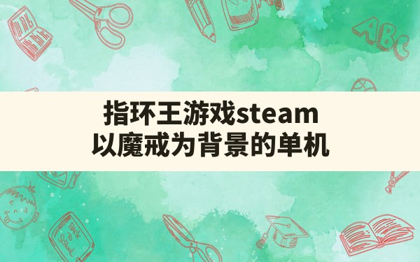 指环王游戏steam,以魔戒为背景的单机 - 六五手游网