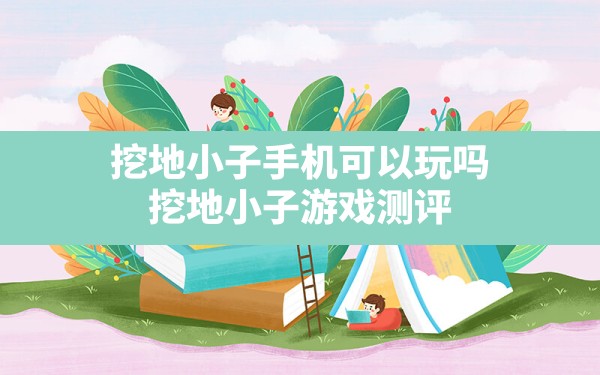 挖地小子手机可以玩吗(挖地小子游戏测评) - 六五手游网