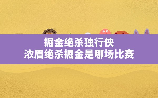 掘金绝杀独行侠,浓眉绝杀掘金是哪场比赛 - 六五手游网