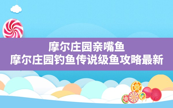 摩尔庄园亲嘴鱼,摩尔庄园钓鱼传说级鱼攻略最新 - 六五手游网