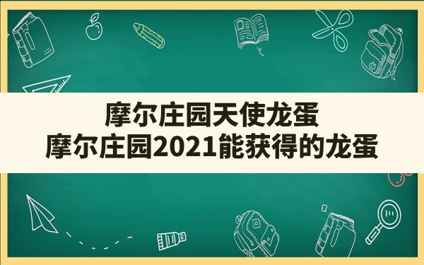 摩尔庄园天使龙蛋(摩尔庄园2021能获得的龙蛋) - 六五手游网