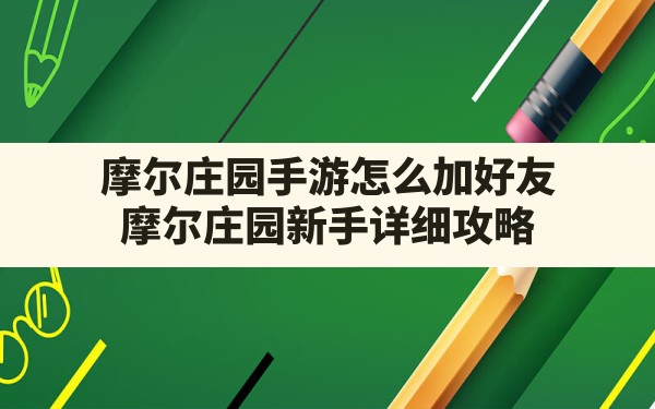 摩尔庄园手游怎么加好友,摩尔庄园新手详细攻略 - 六五手游网