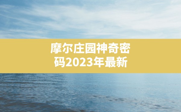 摩尔庄园神奇密码2023年最新(摩尔庄园神奇密码兑换最新2023) - 六五手游网