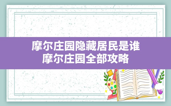 摩尔庄园隐藏居民是谁,摩尔庄园全部攻略 - 六五手游网