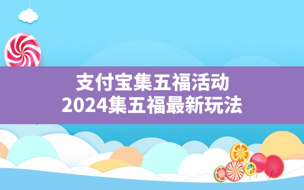 支付宝集五福活动,2024集五福最新玩法 - 六五手游网