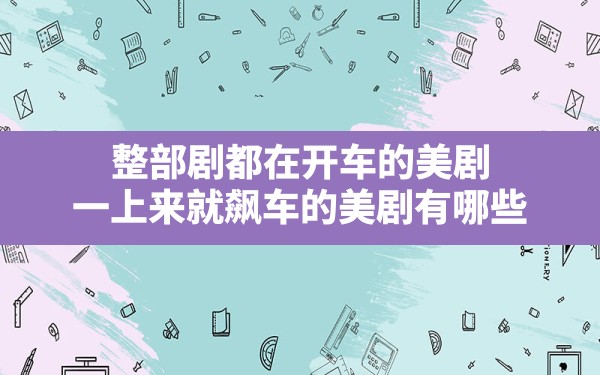 整部剧都在开车的美剧(一上来就飙车的美剧有哪些) - 六五手游网