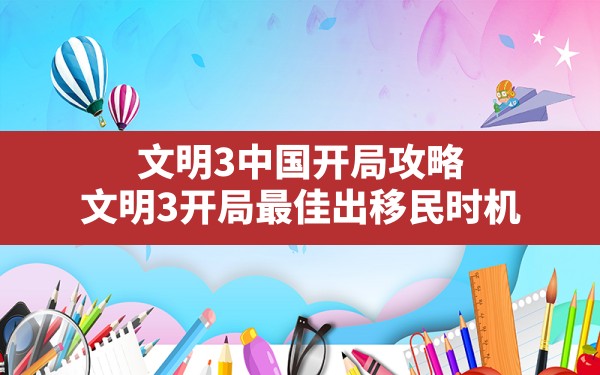 文明3中国开局攻略,文明3开局最佳出移民时机 - 六五手游网