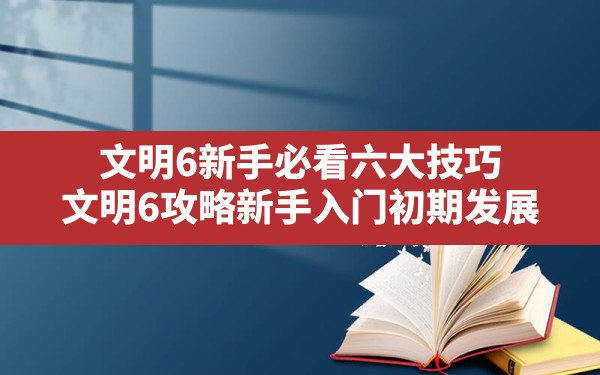 文明6新手必看六大技巧(文明6攻略新手入门初期发展) - 六五手游网