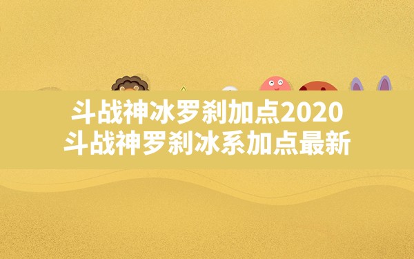 斗战神冰罗刹加点2020,斗战神罗刹冰系加点最新 - 六五手游网