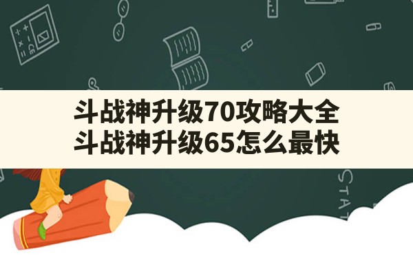 斗战神升级70攻略大全(斗战神升级65怎么最快) - 六五手游网